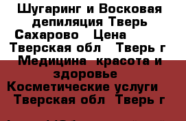 Шугаринг и Восковая депиляция Тверь/Сахарово › Цена ­ 400 - Тверская обл., Тверь г. Медицина, красота и здоровье » Косметические услуги   . Тверская обл.,Тверь г.